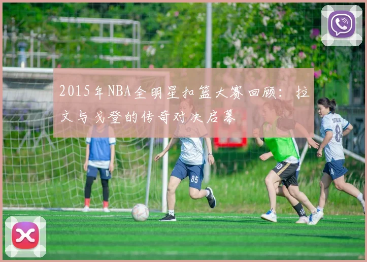 2015年NBA全明星扣篮大赛回顾：拉文与戈登的传奇对决启幕