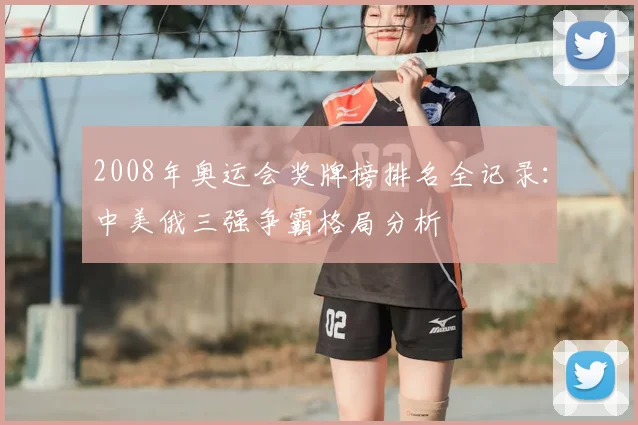 2008年奥运会奖牌榜排名全记录：中美俄三强争霸格局分析