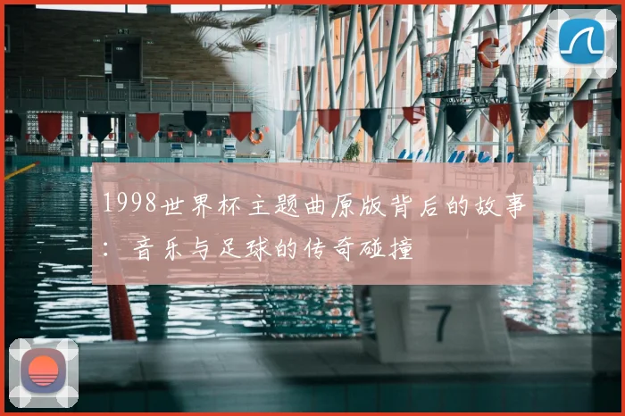 1998世界杯主题曲原版背后的故事：音乐与足球的传奇碰撞