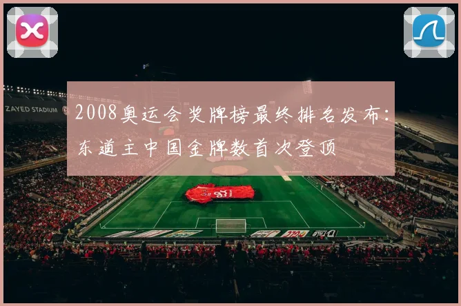 2008奥运会奖牌榜最终排名发布：东道主中国金牌数首次登顶
