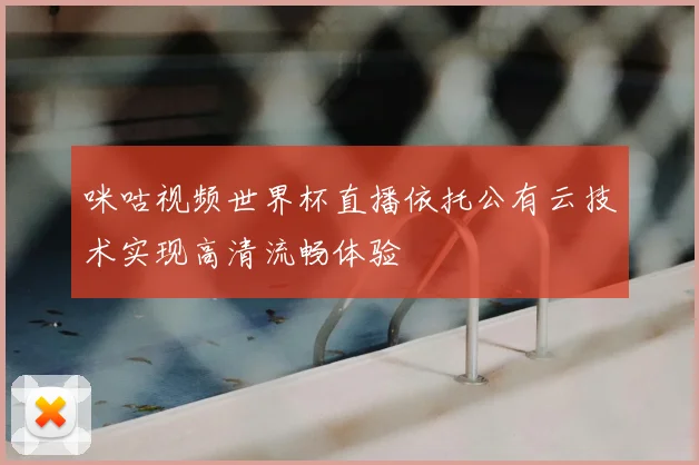 咪咕视频世界杯直播依托公有云技术实现高清流畅体验