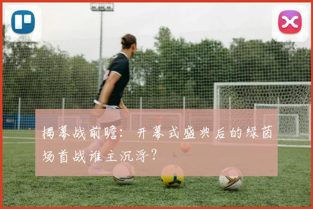 揭幕战前瞻:开幕式盛典后的绿茵场首战谁主沉浮?