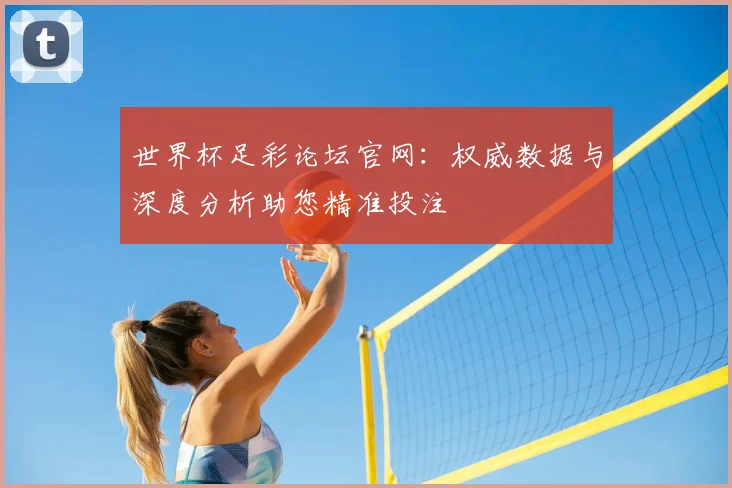 世界杯足彩论坛官网：权威数据与深度分析助您精准投注