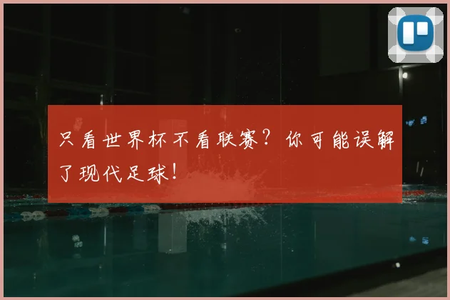 只看世界杯不看联赛？你可能误解了现代足球！
