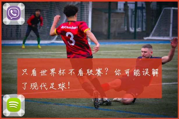 只看世界杯不看联赛?你可能误解了现代足球!