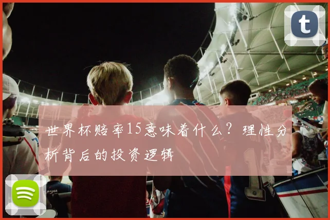 世界杯赔率15意味着什么？理性分析背后的投资逻辑