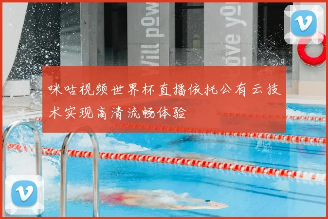 咪咕视频世界杯直播依托公有云技术实现高清流畅体验