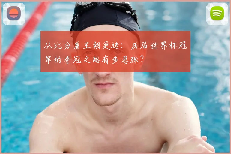 从比分看王朝更迭：历届世界杯冠军的夺冠之路有多悬殊？