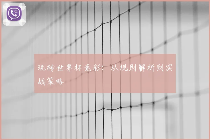 玩转世界杯竟彩:从规则解析到实战策略