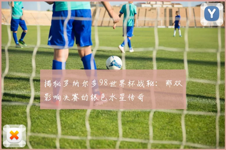 揭秘罗纳尔多98世界杯战靴:那双影响决赛的银色水星传奇
