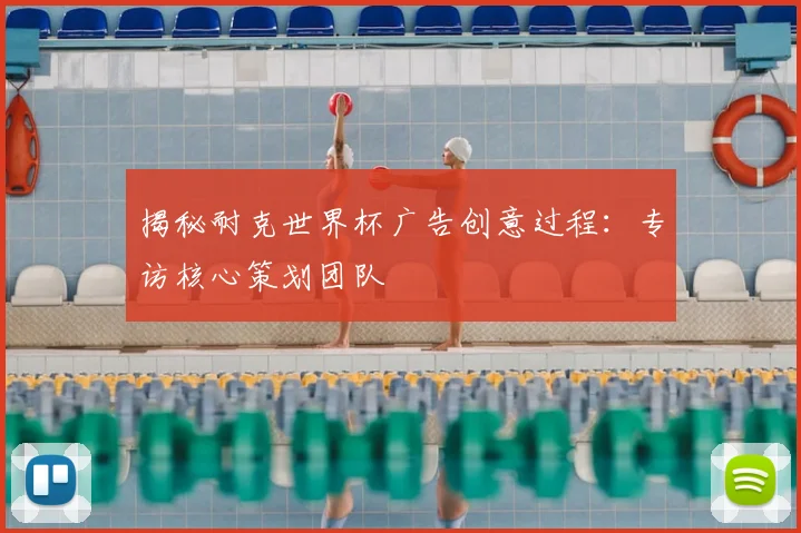 揭秘耐克世界杯广告创意过程:专访核心策划团队